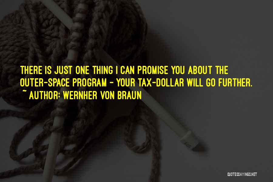 Wernher Von Braun Quotes: There Is Just One Thing I Can Promise You About The Outer-space Program - Your Tax-dollar Will Go Further.