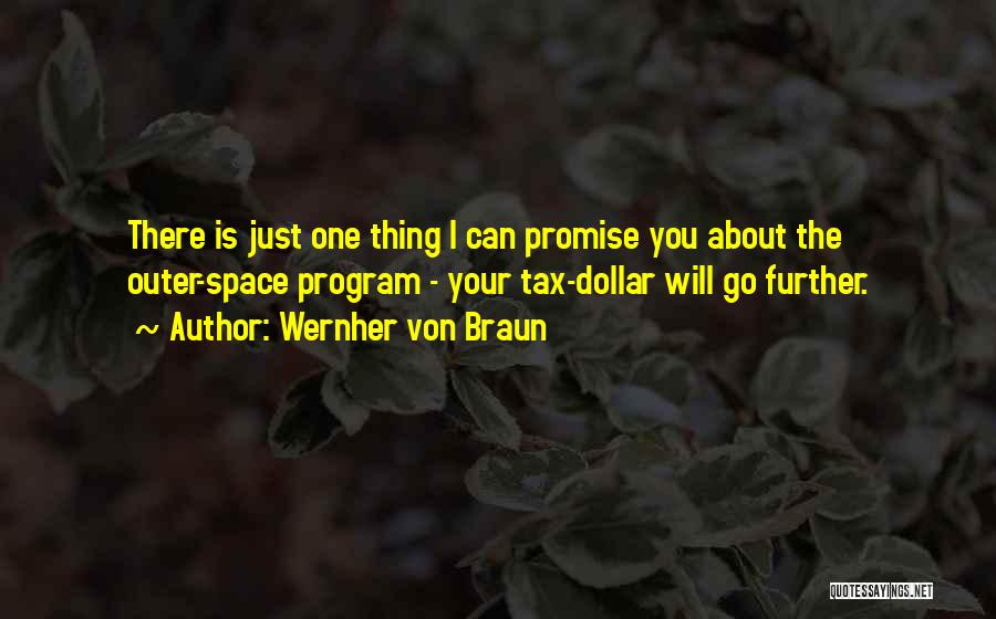 Wernher Von Braun Quotes: There Is Just One Thing I Can Promise You About The Outer-space Program - Your Tax-dollar Will Go Further.