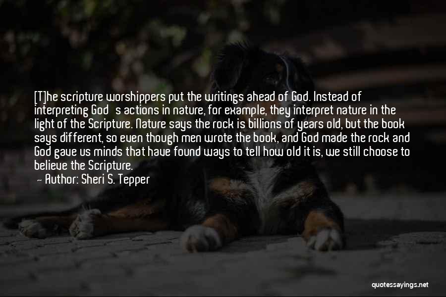 Sheri S. Tepper Quotes: [t]he Scripture Worshippers Put The Writings Ahead Of God. Instead Of Interpreting God's Actions In Nature, For Example, They Interpret