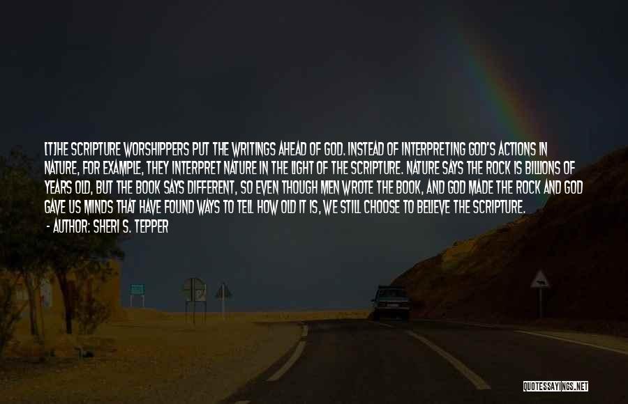 Sheri S. Tepper Quotes: [t]he Scripture Worshippers Put The Writings Ahead Of God. Instead Of Interpreting God's Actions In Nature, For Example, They Interpret
