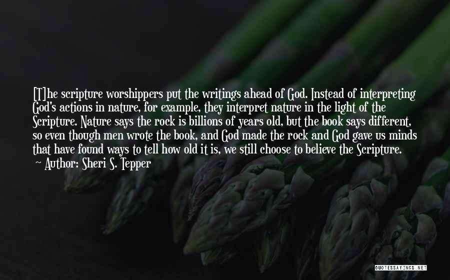 Sheri S. Tepper Quotes: [t]he Scripture Worshippers Put The Writings Ahead Of God. Instead Of Interpreting God's Actions In Nature, For Example, They Interpret