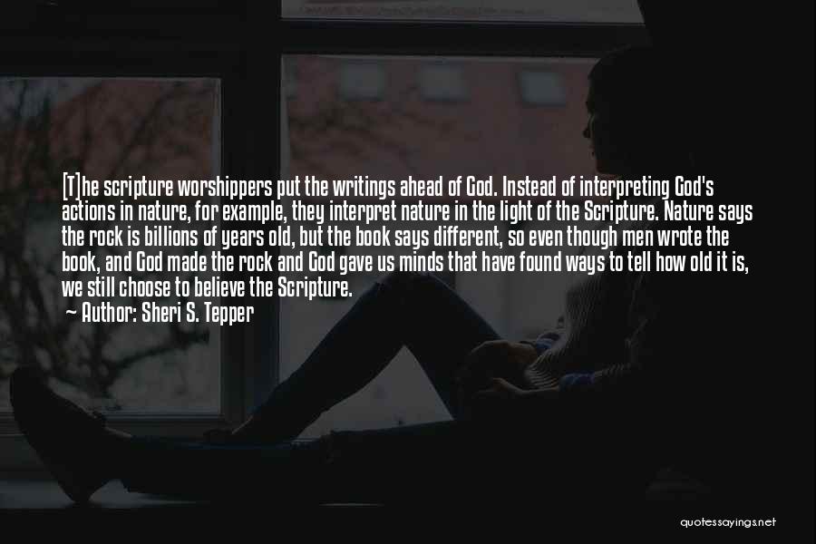 Sheri S. Tepper Quotes: [t]he Scripture Worshippers Put The Writings Ahead Of God. Instead Of Interpreting God's Actions In Nature, For Example, They Interpret