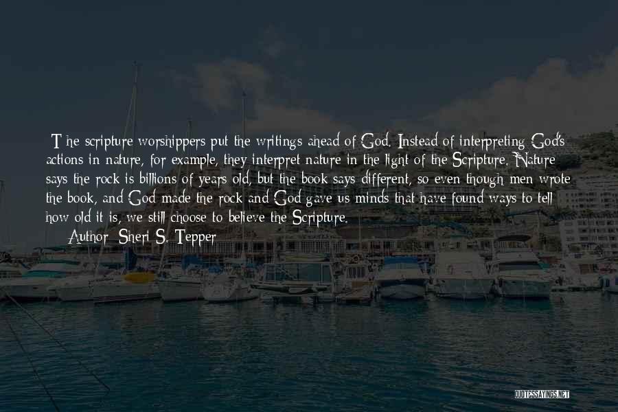Sheri S. Tepper Quotes: [t]he Scripture Worshippers Put The Writings Ahead Of God. Instead Of Interpreting God's Actions In Nature, For Example, They Interpret