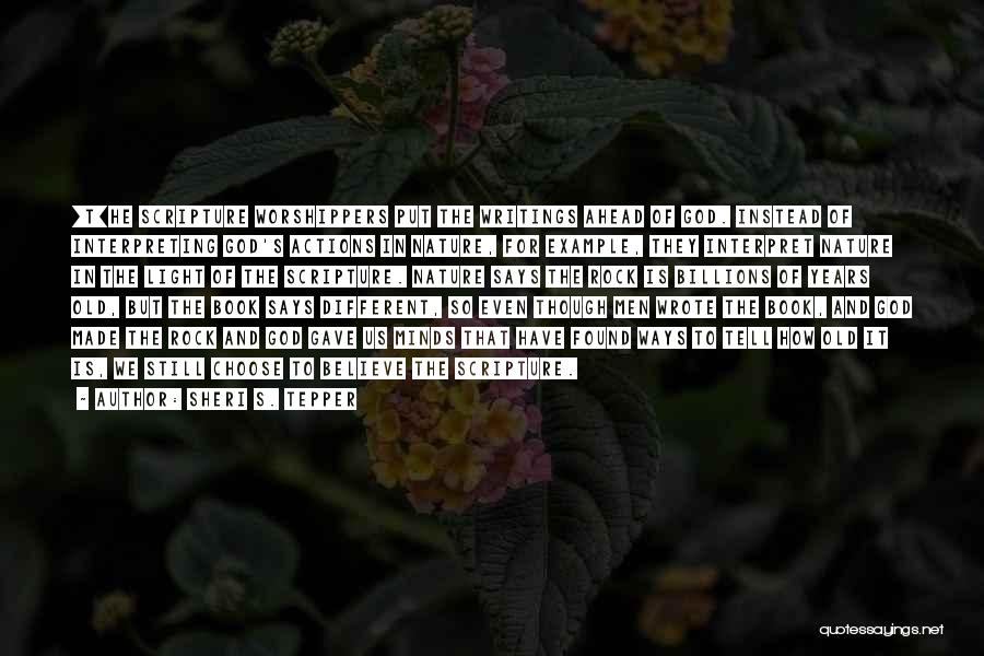 Sheri S. Tepper Quotes: [t]he Scripture Worshippers Put The Writings Ahead Of God. Instead Of Interpreting God's Actions In Nature, For Example, They Interpret
