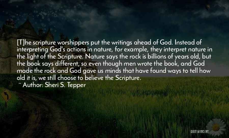 Sheri S. Tepper Quotes: [t]he Scripture Worshippers Put The Writings Ahead Of God. Instead Of Interpreting God's Actions In Nature, For Example, They Interpret