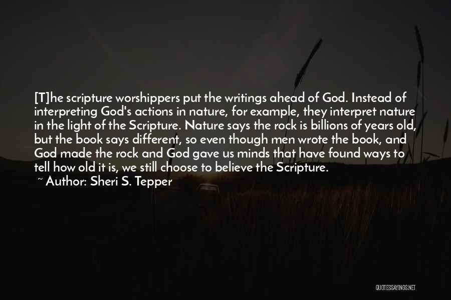 Sheri S. Tepper Quotes: [t]he Scripture Worshippers Put The Writings Ahead Of God. Instead Of Interpreting God's Actions In Nature, For Example, They Interpret