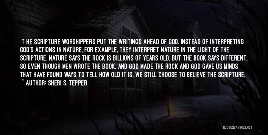 Sheri S. Tepper Quotes: [t]he Scripture Worshippers Put The Writings Ahead Of God. Instead Of Interpreting God's Actions In Nature, For Example, They Interpret