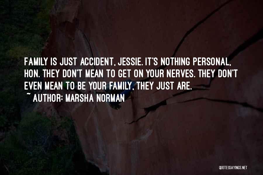 Marsha Norman Quotes: Family Is Just Accident, Jessie. It's Nothing Personal, Hon. They Don't Mean To Get On Your Nerves. They Don't Even