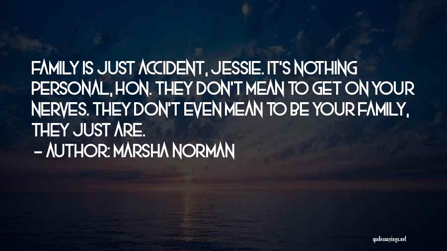 Marsha Norman Quotes: Family Is Just Accident, Jessie. It's Nothing Personal, Hon. They Don't Mean To Get On Your Nerves. They Don't Even