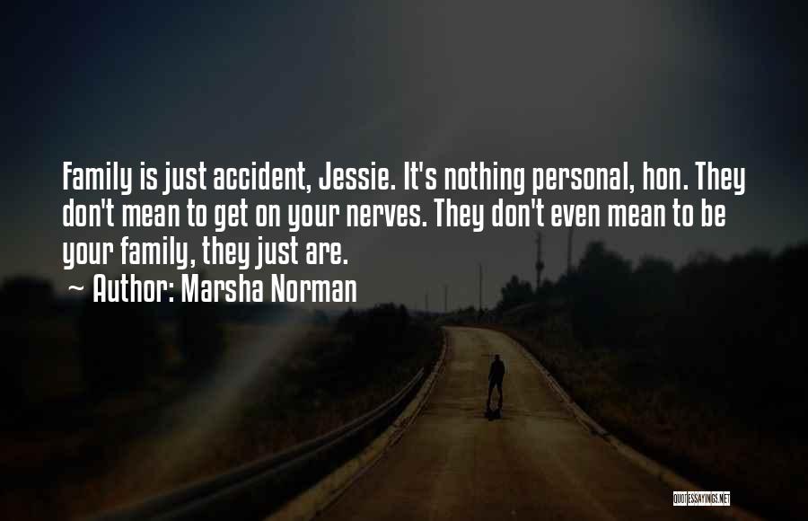 Marsha Norman Quotes: Family Is Just Accident, Jessie. It's Nothing Personal, Hon. They Don't Mean To Get On Your Nerves. They Don't Even