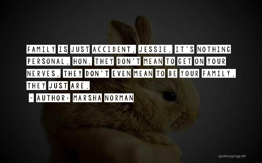 Marsha Norman Quotes: Family Is Just Accident, Jessie. It's Nothing Personal, Hon. They Don't Mean To Get On Your Nerves. They Don't Even