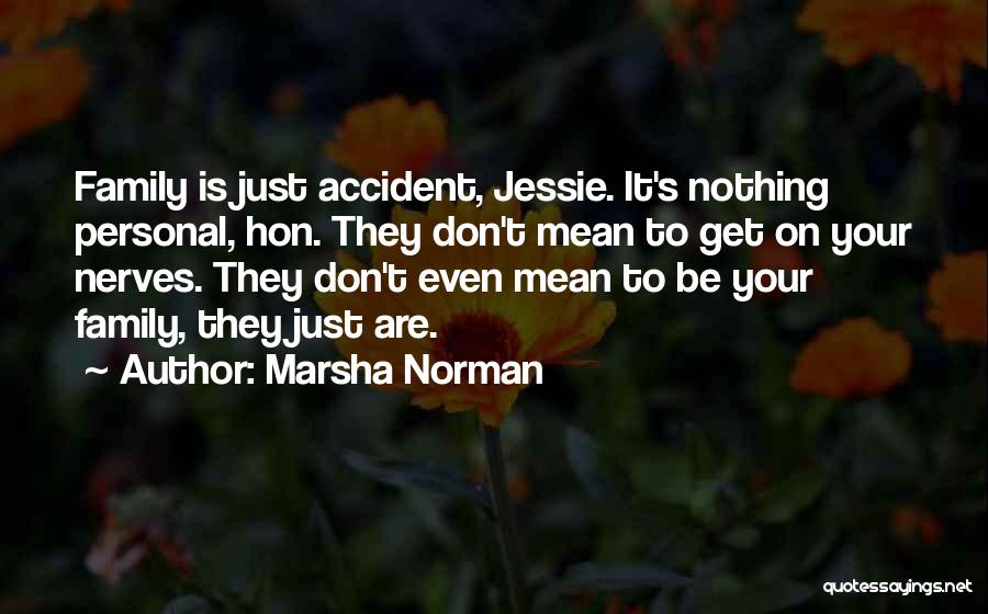 Marsha Norman Quotes: Family Is Just Accident, Jessie. It's Nothing Personal, Hon. They Don't Mean To Get On Your Nerves. They Don't Even