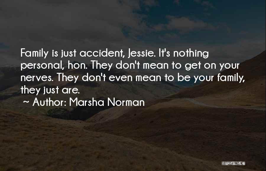 Marsha Norman Quotes: Family Is Just Accident, Jessie. It's Nothing Personal, Hon. They Don't Mean To Get On Your Nerves. They Don't Even