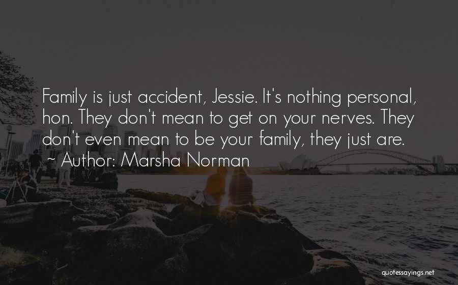 Marsha Norman Quotes: Family Is Just Accident, Jessie. It's Nothing Personal, Hon. They Don't Mean To Get On Your Nerves. They Don't Even