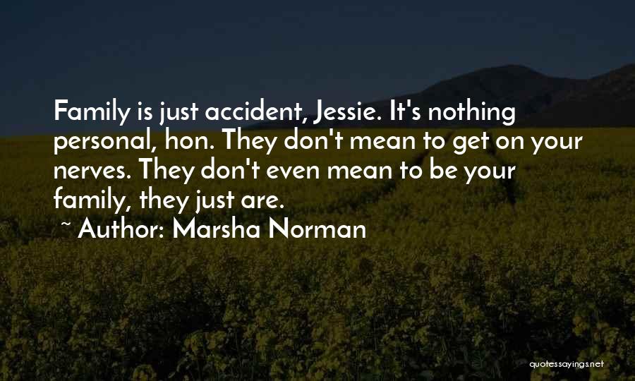 Marsha Norman Quotes: Family Is Just Accident, Jessie. It's Nothing Personal, Hon. They Don't Mean To Get On Your Nerves. They Don't Even