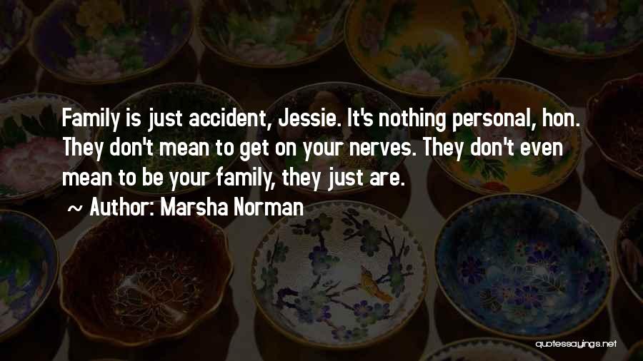 Marsha Norman Quotes: Family Is Just Accident, Jessie. It's Nothing Personal, Hon. They Don't Mean To Get On Your Nerves. They Don't Even