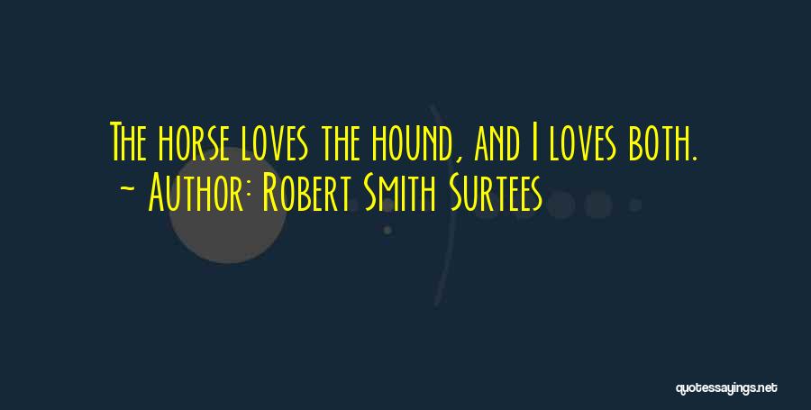 Robert Smith Surtees Quotes: The Horse Loves The Hound, And I Loves Both.