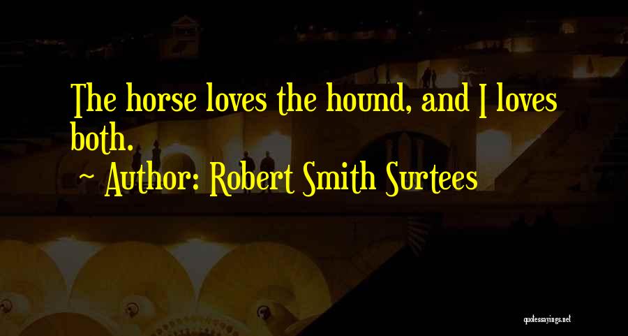 Robert Smith Surtees Quotes: The Horse Loves The Hound, And I Loves Both.