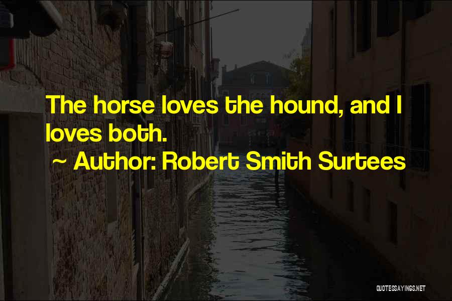 Robert Smith Surtees Quotes: The Horse Loves The Hound, And I Loves Both.
