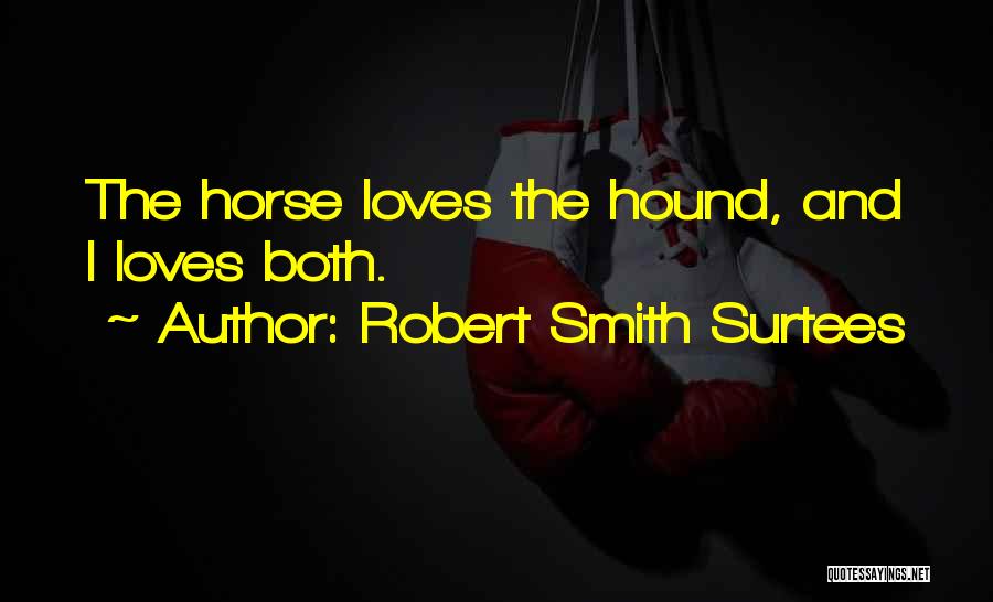 Robert Smith Surtees Quotes: The Horse Loves The Hound, And I Loves Both.