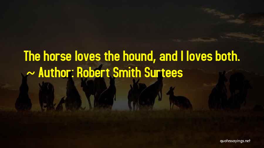 Robert Smith Surtees Quotes: The Horse Loves The Hound, And I Loves Both.