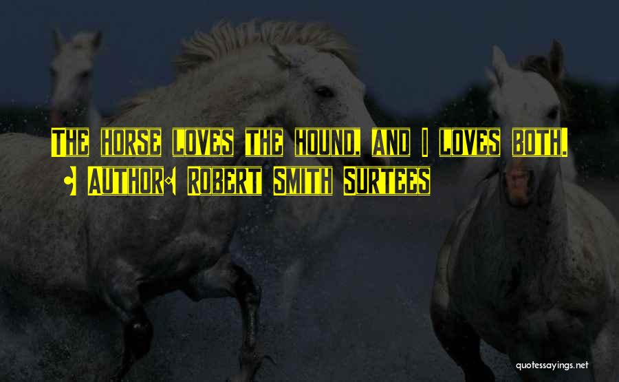 Robert Smith Surtees Quotes: The Horse Loves The Hound, And I Loves Both.