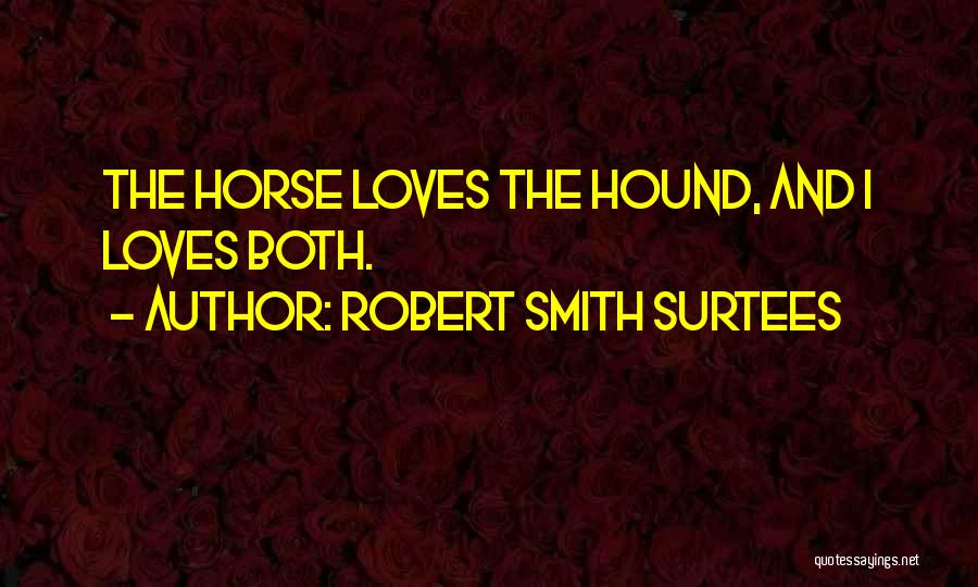 Robert Smith Surtees Quotes: The Horse Loves The Hound, And I Loves Both.