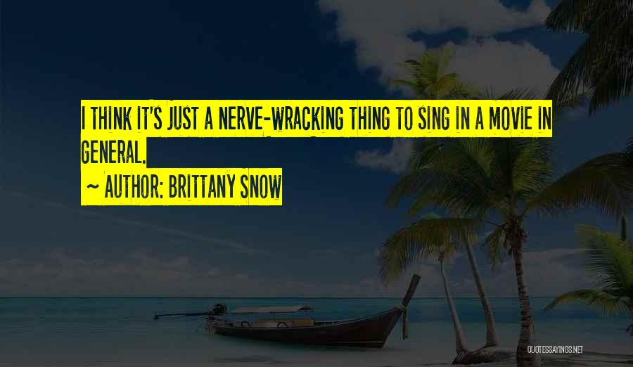 Brittany Snow Quotes: I Think It's Just A Nerve-wracking Thing To Sing In A Movie In General.