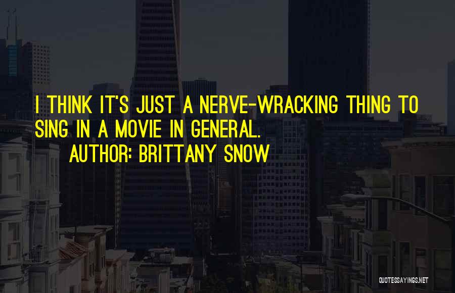 Brittany Snow Quotes: I Think It's Just A Nerve-wracking Thing To Sing In A Movie In General.