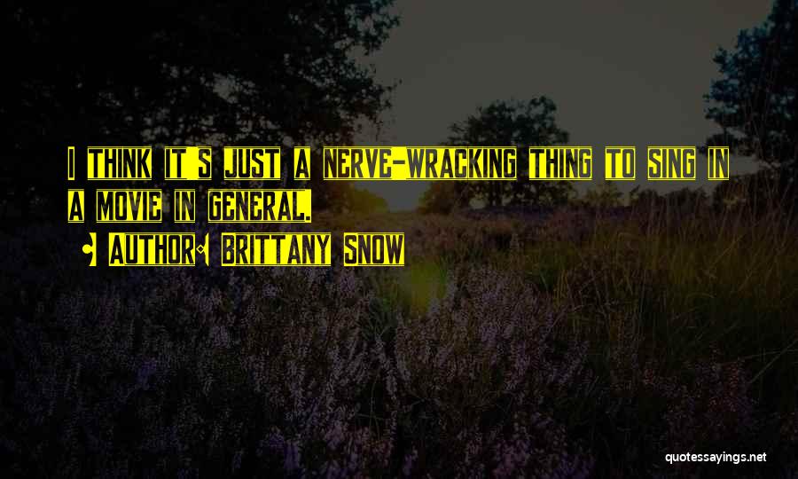 Brittany Snow Quotes: I Think It's Just A Nerve-wracking Thing To Sing In A Movie In General.