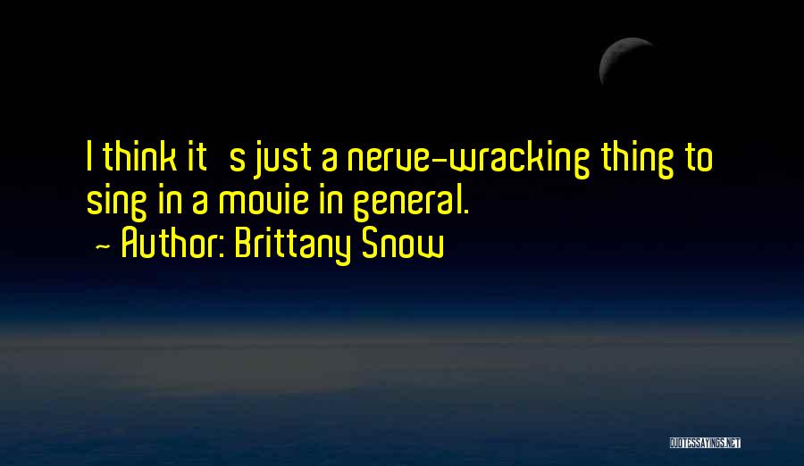 Brittany Snow Quotes: I Think It's Just A Nerve-wracking Thing To Sing In A Movie In General.