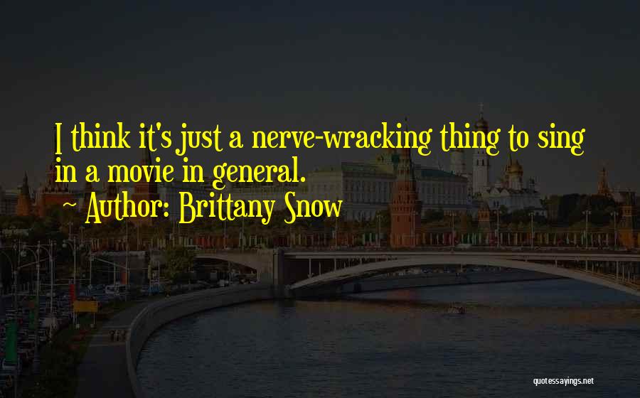 Brittany Snow Quotes: I Think It's Just A Nerve-wracking Thing To Sing In A Movie In General.