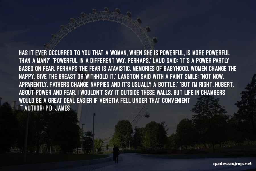 P.D. James Quotes: Has It Ever Occurred To You That A Woman, When She Is Powerful, Is More Powerful Than A Man? Powerful