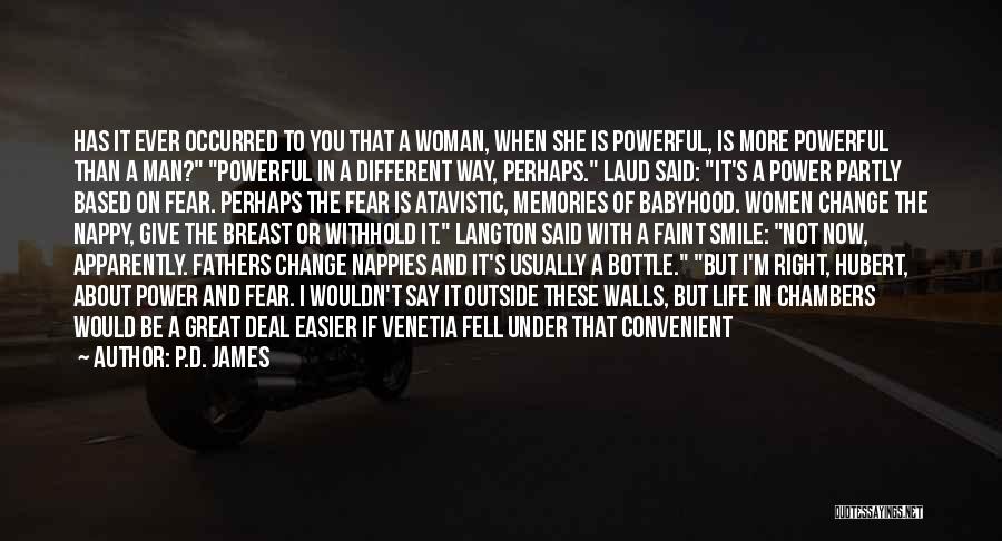 P.D. James Quotes: Has It Ever Occurred To You That A Woman, When She Is Powerful, Is More Powerful Than A Man? Powerful