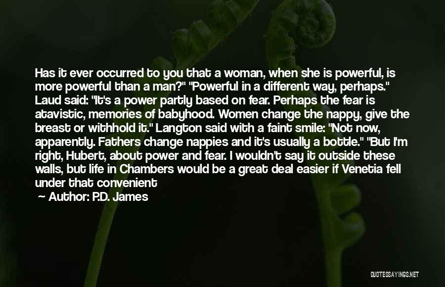 P.D. James Quotes: Has It Ever Occurred To You That A Woman, When She Is Powerful, Is More Powerful Than A Man? Powerful