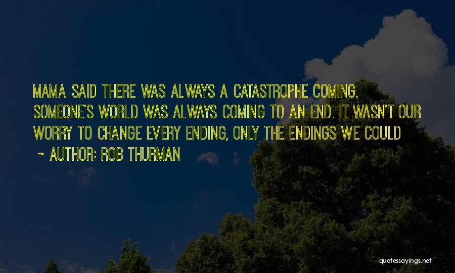 Rob Thurman Quotes: Mama Said There Was Always A Catastrophe Coming. Someone's World Was Always Coming To An End. It Wasn't Our Worry