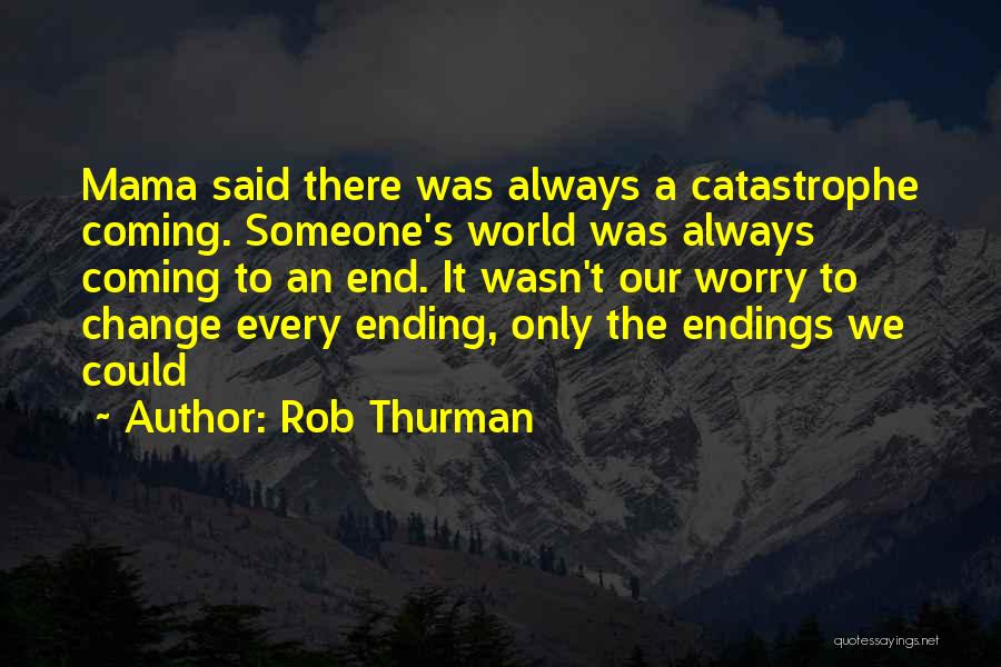 Rob Thurman Quotes: Mama Said There Was Always A Catastrophe Coming. Someone's World Was Always Coming To An End. It Wasn't Our Worry