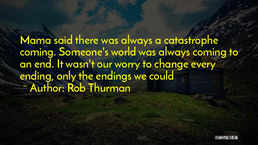 Rob Thurman Quotes: Mama Said There Was Always A Catastrophe Coming. Someone's World Was Always Coming To An End. It Wasn't Our Worry