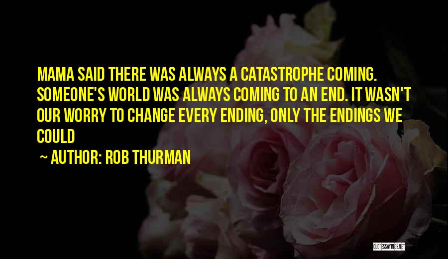 Rob Thurman Quotes: Mama Said There Was Always A Catastrophe Coming. Someone's World Was Always Coming To An End. It Wasn't Our Worry