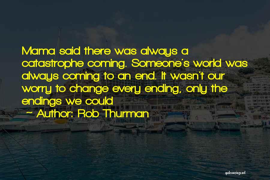 Rob Thurman Quotes: Mama Said There Was Always A Catastrophe Coming. Someone's World Was Always Coming To An End. It Wasn't Our Worry