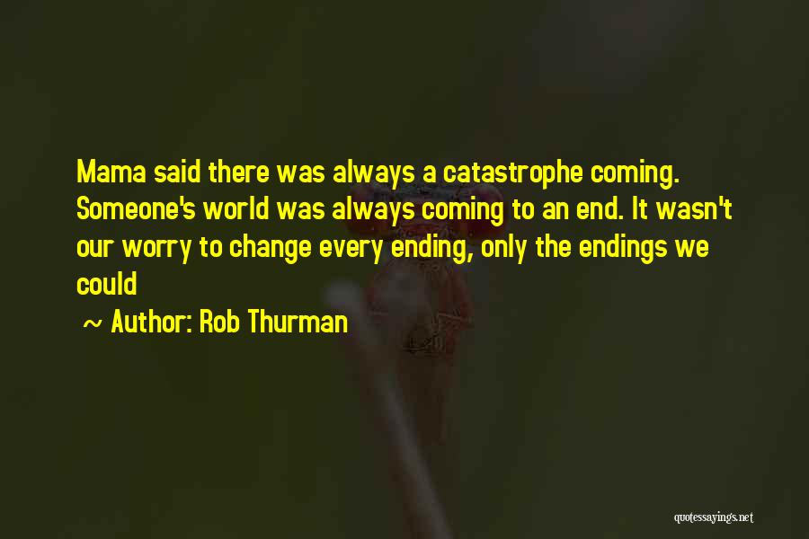 Rob Thurman Quotes: Mama Said There Was Always A Catastrophe Coming. Someone's World Was Always Coming To An End. It Wasn't Our Worry
