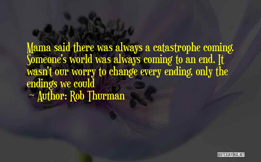 Rob Thurman Quotes: Mama Said There Was Always A Catastrophe Coming. Someone's World Was Always Coming To An End. It Wasn't Our Worry