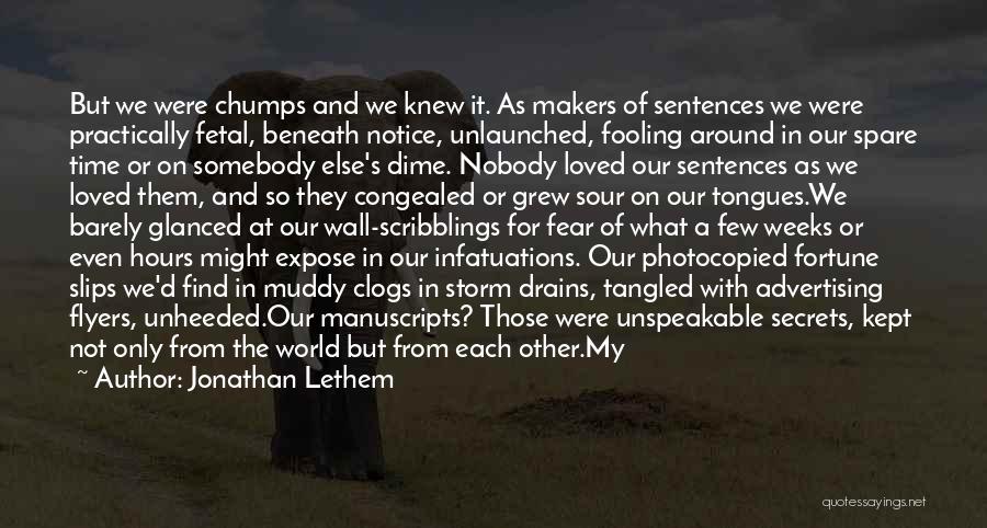 Jonathan Lethem Quotes: But We Were Chumps And We Knew It. As Makers Of Sentences We Were Practically Fetal, Beneath Notice, Unlaunched, Fooling