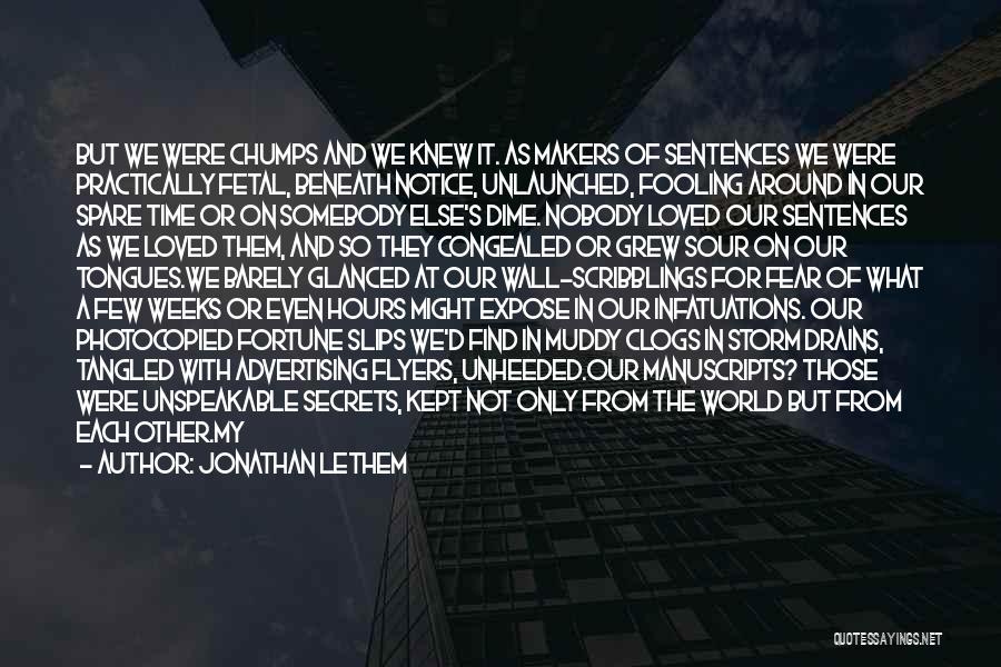 Jonathan Lethem Quotes: But We Were Chumps And We Knew It. As Makers Of Sentences We Were Practically Fetal, Beneath Notice, Unlaunched, Fooling