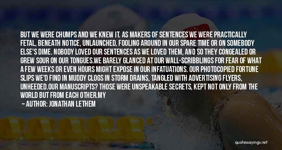 Jonathan Lethem Quotes: But We Were Chumps And We Knew It. As Makers Of Sentences We Were Practically Fetal, Beneath Notice, Unlaunched, Fooling