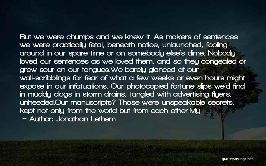 Jonathan Lethem Quotes: But We Were Chumps And We Knew It. As Makers Of Sentences We Were Practically Fetal, Beneath Notice, Unlaunched, Fooling