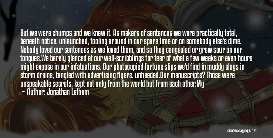 Jonathan Lethem Quotes: But We Were Chumps And We Knew It. As Makers Of Sentences We Were Practically Fetal, Beneath Notice, Unlaunched, Fooling