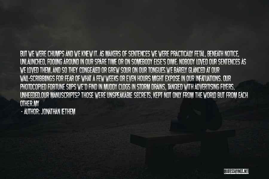 Jonathan Lethem Quotes: But We Were Chumps And We Knew It. As Makers Of Sentences We Were Practically Fetal, Beneath Notice, Unlaunched, Fooling