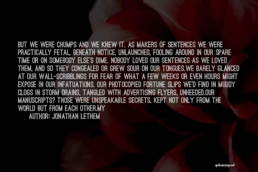 Jonathan Lethem Quotes: But We Were Chumps And We Knew It. As Makers Of Sentences We Were Practically Fetal, Beneath Notice, Unlaunched, Fooling