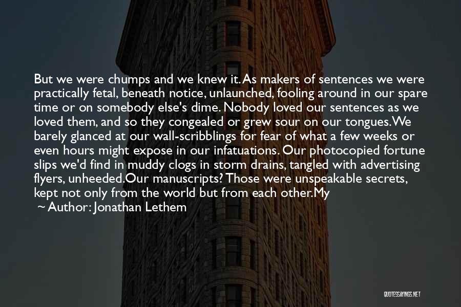 Jonathan Lethem Quotes: But We Were Chumps And We Knew It. As Makers Of Sentences We Were Practically Fetal, Beneath Notice, Unlaunched, Fooling